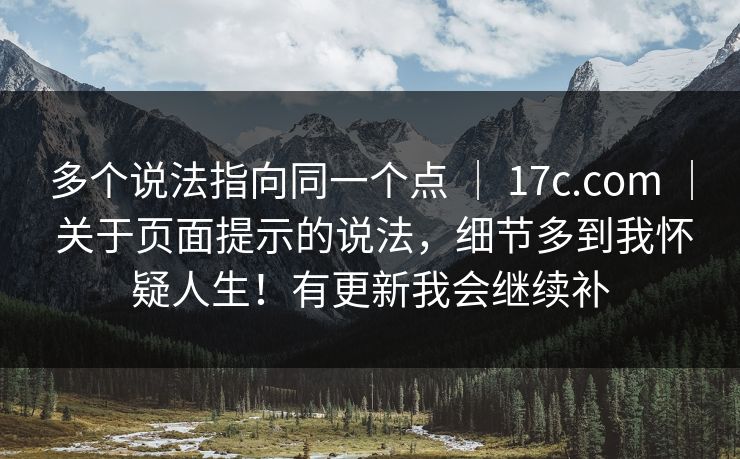 多个说法指向同一个点 ｜ 17c.com ｜ 关于页面提示的说法，细节多到我怀疑人生！有更新我会继续补