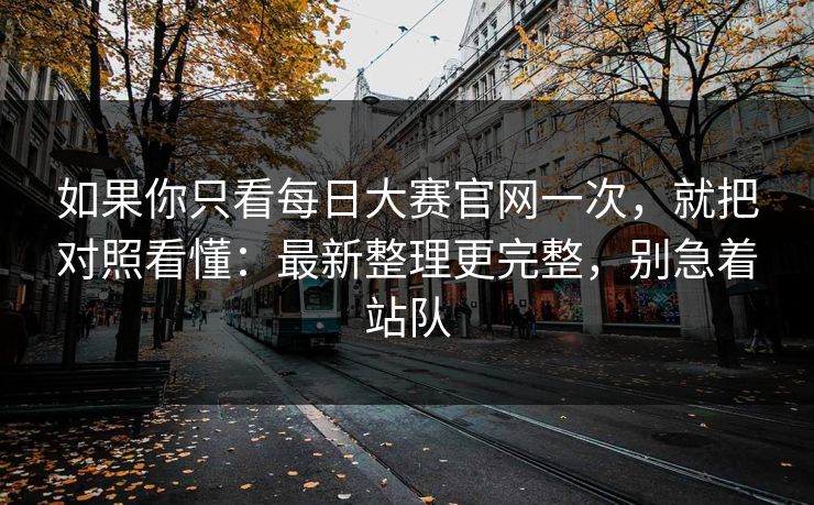 如果你只看每日大赛官网一次,就把对照看懂:最新整理更完整,别急着站队 第1张 如果你只看每日大赛官网一次,就把对照看懂:最新整理更完整,别急着站队 第1张