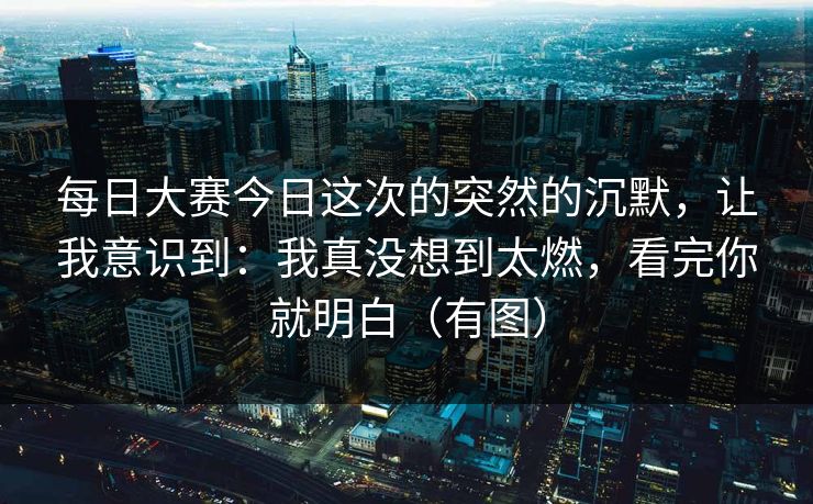 每日大赛今日这次的突然的沉默,让我意识到:我真没想到太燃,看完你就明白(有图)